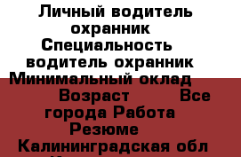 Личный водитель охранник › Специальность ­  водитель-охранник › Минимальный оклад ­ 85 000 › Возраст ­ 43 - Все города Работа » Резюме   . Калининградская обл.,Калининград г.